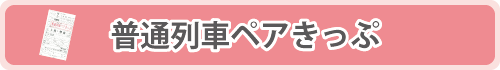 普通列車ペアきっぷ